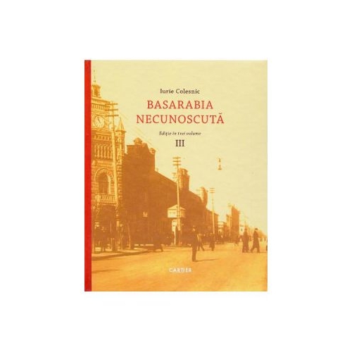 Basarabia necunoscuta Vol. 3 - Iurie Colesnic