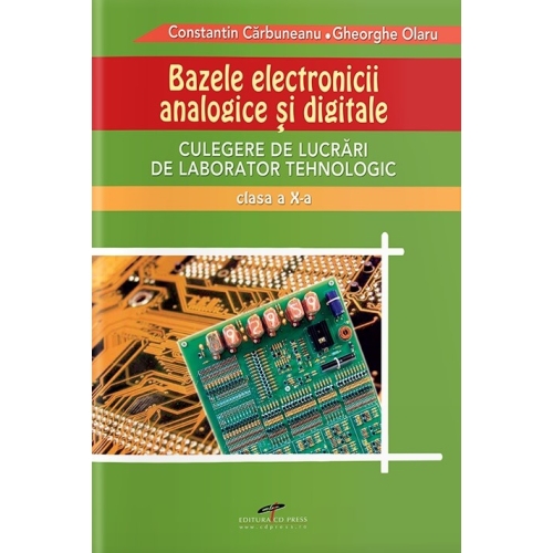 Culegere de lucrari de laborator tehnologic clasa a X-a. Bazele Electronicii Analogice si Digitale - Constantin Carbuneanu, editura CD Press