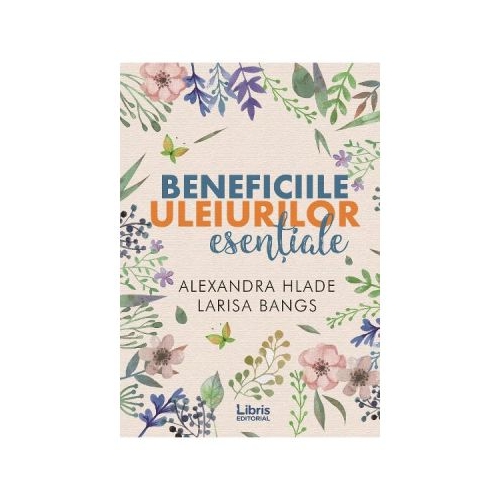 Beneficiile uleiurilor esentiale - Alexandra Hlade, Larisa Bangs