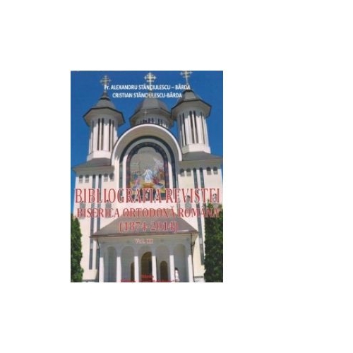 Bibliografia Revistei Biserica Ortodoxa Romana (1874-2014). Volumul III - Al. Stanciulescu Barda, Cristian Stanciulescu-Barda