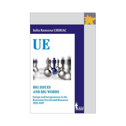 BIG ISSUES AND BIG WORDS. EUROPE AND EUROPEANNESS IN THE ROMANIAN PRESIDENTIAL DISCOURSE 1993-2007 - Iulia Ramona Chiriac
