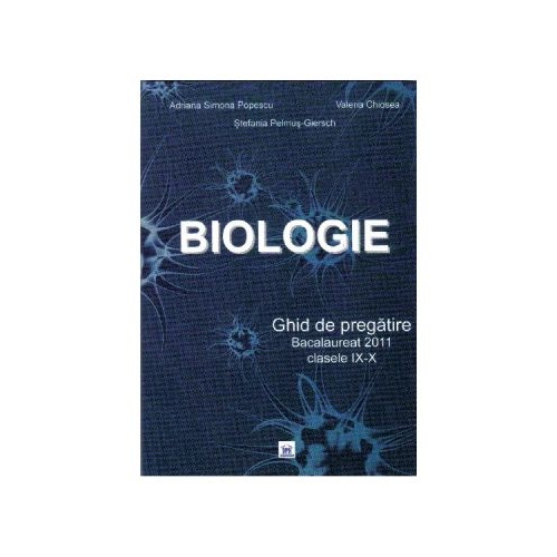 Biologie. Ghid de pregatire Bacalaureat 2011, clasele IX-X - Adriana-Simona Popescu, Valeria Chiosea, Stefania Pelmus-Giersch