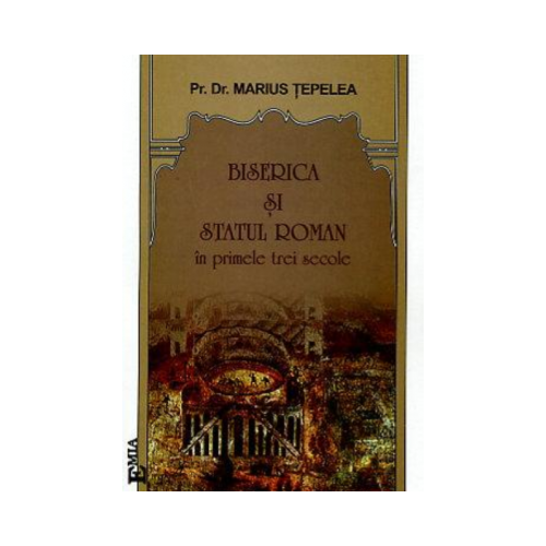 Biserica si statul roman in primele trei secole - Marius Tepelea