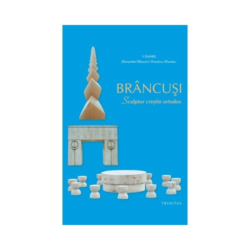 BRANCUSI, Sculptor crestin ortodox - Patriarhul Daniel