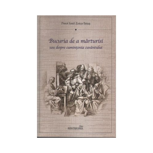 Bucuria de a marturisi sau despre cumintenia cuvantului - pr. Iosif Zoica-Teius