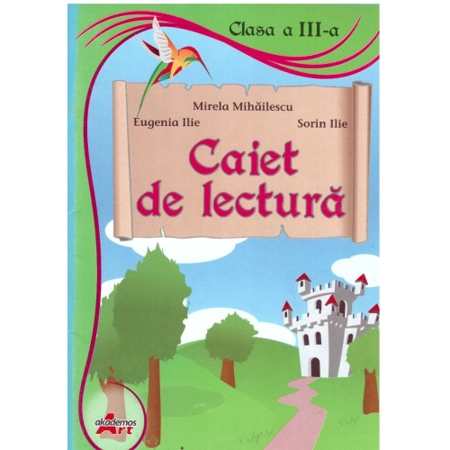 Caiet de lectura. Clasa a III-a - Mirela Mihailescu, Sorin Ilie, Eugenia Ilie - editura Akademos Art