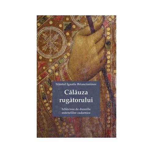 Calauza rugatorului. Izbavirea de durerile ostenelilor zadarnice - Ignatie Briancianinov