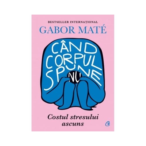 Cand corpul spune nu. Costul stresului ascuns - Gabor Mate, editura Curtea Veche