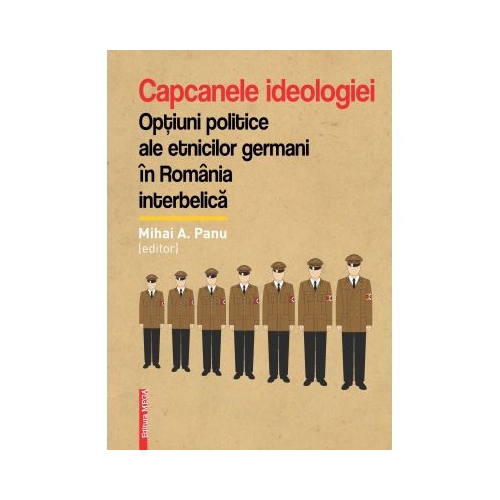 Capcanele ideologiei. Optiuni politice ale etnicilor germani in Romania interbelica - Mihai A. Panu