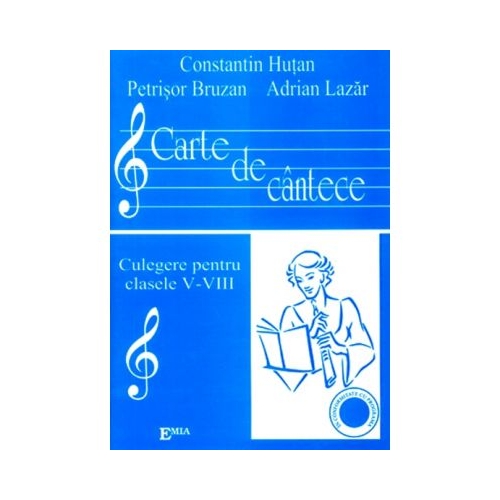 Carte de Cantece. Culegere pentru clasele V-VIII - Constantin Hutan, Ed. Emia, Auxiliare Clasele 5-8
