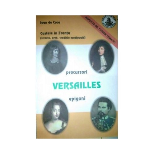 Castele in Franta. Istorie, arta, traditie medievala. Versailles - Ioan de Coca