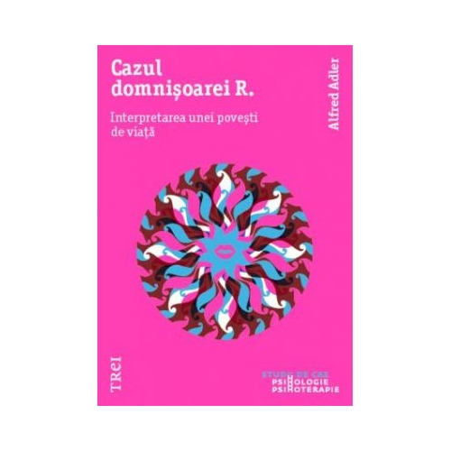 Cazul Domnisoarei R. Interpretarea unei povesti de viata - Alfred Adler. Traducere de Vlad Vedeanu