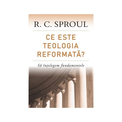 Ce este teologia reformata? Sa intelegem fundamentele - R. C. Sproul
