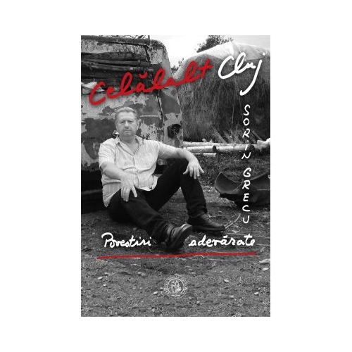 Celalalt Cluj. Povestiri adevarate - Sorin Grecu