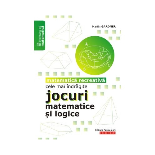 Cele mai indragite jocuri matematice si logice. Matematica recreativa - Martin Gardner