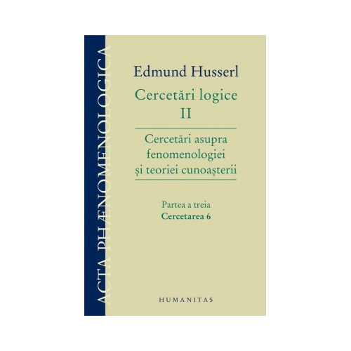 Cercetari logice II. Partea a treia. Cercetari asupra fenomenologiei si teoriei cunoasterii - Edmund Husserl