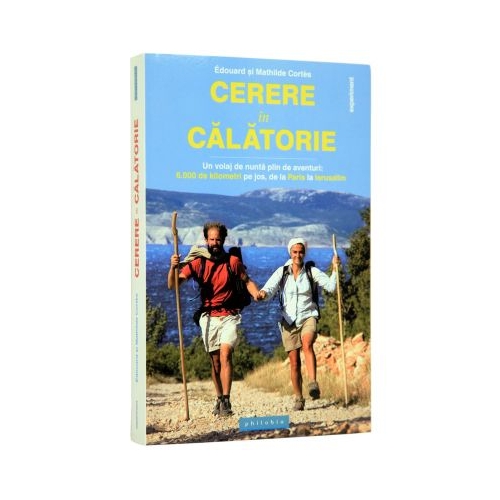 Cerere in calatorie. Un voiaj de nunta plin de aventuri, 6000 de kilometri pe jos, de la Paris la Ierusalim - Edouard Cortes, Mathilde Cortes