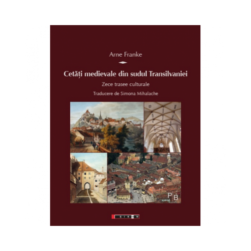 Cetati medievale din sudul Transilvaniei - Zece trasee culturale - Arne Franke
