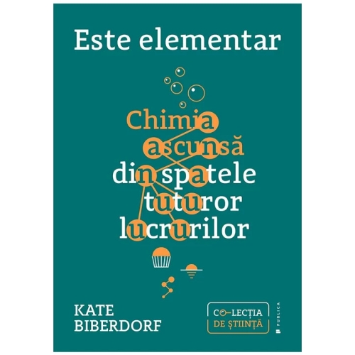 Este elementar. Chimia ascunsa din spatele tuturor lucrurilor - Kate Biberdorf