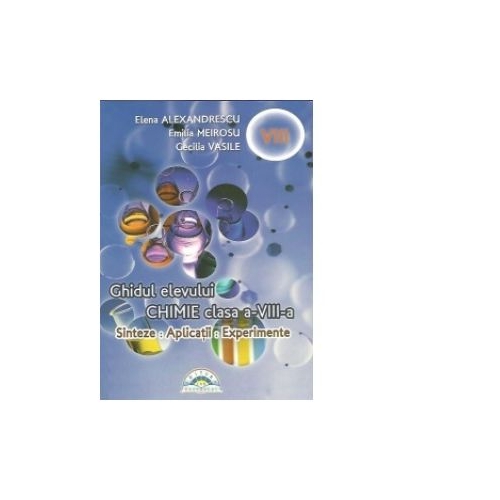 Chimie. Sinteze, aplicatii, experiente. Ghidul elevului clasa a VIII-a - Elena Alexandrescu, Emilia Meirosu, Cecilia Vasile