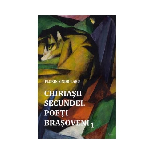 Chiriasii secundei. Poeti barsoveni Vol. 1 - Florin Sindrilaru