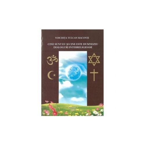 Cine sunt eu si cine este Dumnezeu? Dialoguri interreligioase. Volumul I - Voichita Tulcan Macovei