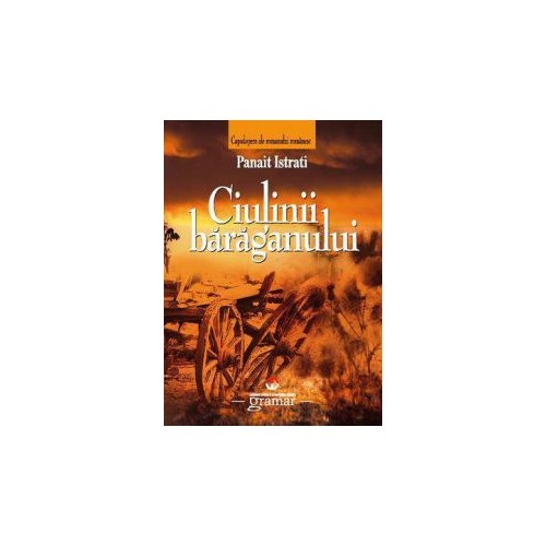 Ciulinii Baraganului - Panait Istrati, editura Gramar
