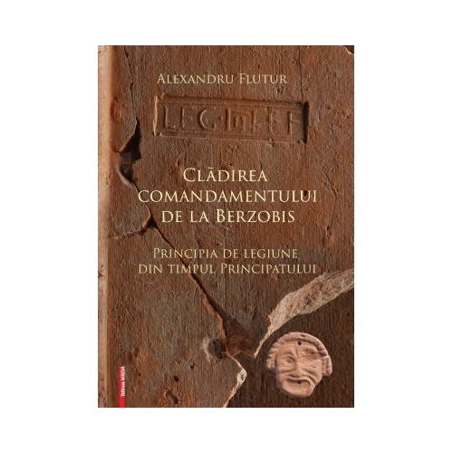 Cladirea comandamentului de la Berzobis. Principia de legiune din timpul principatului - Alexandru Flutur