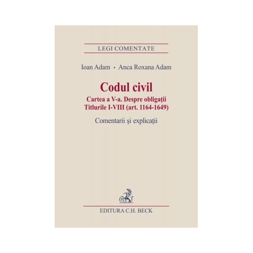 Codul civil. Cartea a V-a. Despre obligatii. Titlurile I-VIII (art. 1164-1649). Comentarii si explicatii (Ioan si Anca Roxana Adam)