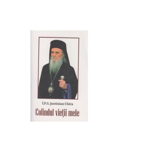 Colindul vietii mele - Arhiepiscop Justinian Chira