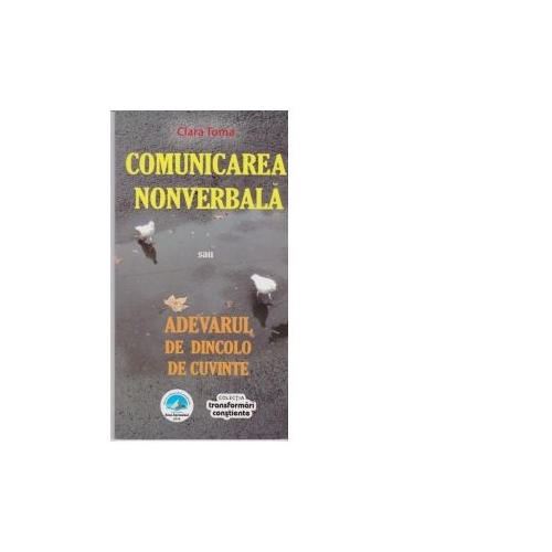 Comunicarea nonverbala sau adevarul de dincolo de cuvinte - Clara Toma