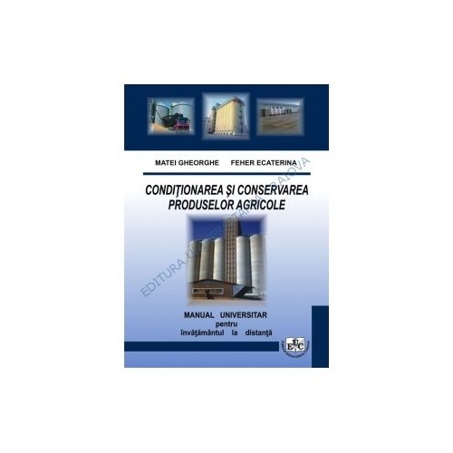 Conditionarea si conservarea produselor agricole. Manual universitar pentru invatamantul la distanta - Gheorghe Matei, Ecaterina Feher