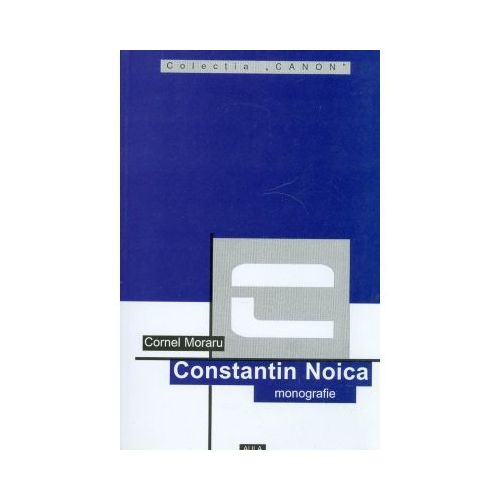 Constantin Noica (monografie) - Cornel Moraru