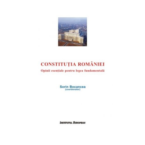 Constitutia Romaniei. Opinii esentiale pentru legea fundamentala - Sorin Bocancea