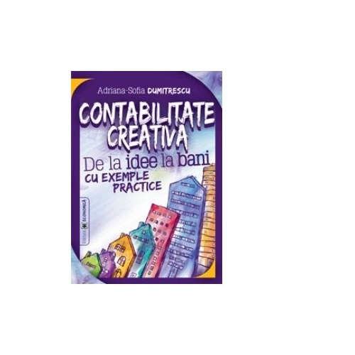 Contabilitate creativa. De la idee la bani cu exemple practice - Adriana-Sofia Dumitrescu