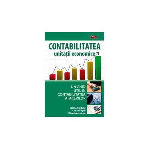 Contabilitatea unitatii economice. Un ghid util in contabilitatea afacerilor - Catalin Hantulie