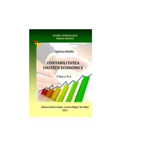 Contabilitatea unitatii economice Clasa a X-a. Filiera tehnologica, profil servicii - Iuliana Badila