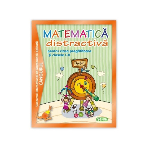 Matematica distractiva pentru clasa pregatitoare si clasele I-II, Concursul international de matematica Cangurul 2000-2013, Ed. Sigma, Auxiliare Matematica si explorarea mediului Clasa 1