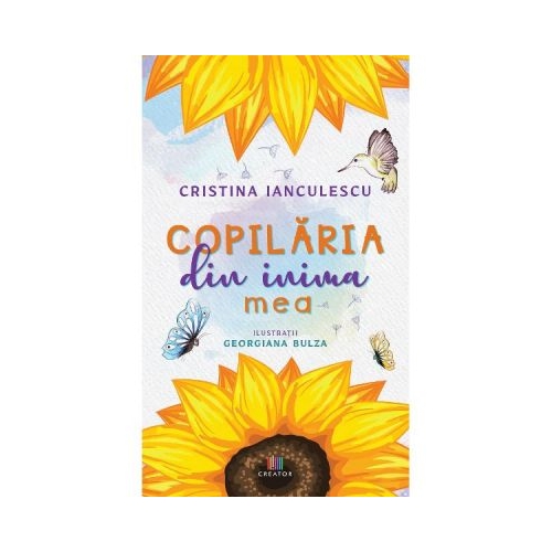 Copilaria din inima mea - Cristina Ianculescu, editura Creator. Carte recomandata copiilor