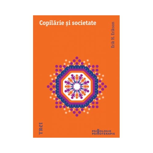 Copilarie si societate - Erik H. Erikson. Traducere de Mirela Badea si Brandusa Popa