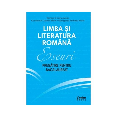 Eseuri. Pregatire pentru bacalaureat. Limba si literatura romana - Monica Cristina Anisie, editura Corint
