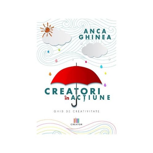 Creatori in actiune. Ghid de creativitate - Anca Ghinea