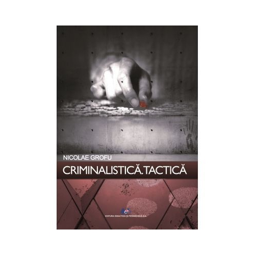 Criminalistica. Tactica - Nicolae Grofu