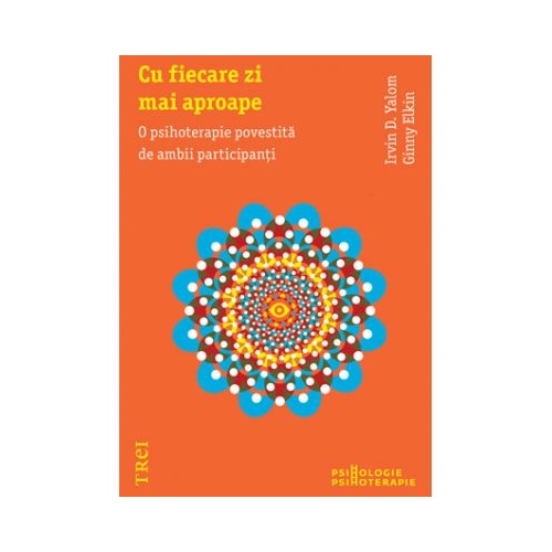 Cu fiecare zi mai aproape. O psihoterapie povestita de ambii participanti - Irvin D. Yalom. Traducere de Smaranda Nistor