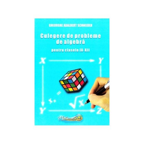 Culegere de probleme de algebra. Clasele 9-12 - Gheorghe Adalbert Schneider