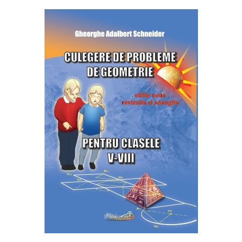 Culegere de probleme de geometrie pentru clasele 5-8, editie revizuita si adaugita - Gheorghe Adalbert Schneider