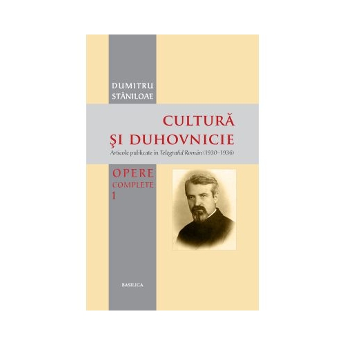 Cultura si duhovnicie. Articole publicate in Telegraful Roman (1930-1993), Volumul 1 - Pr. Prof. Dr. Dumitru Staniloae