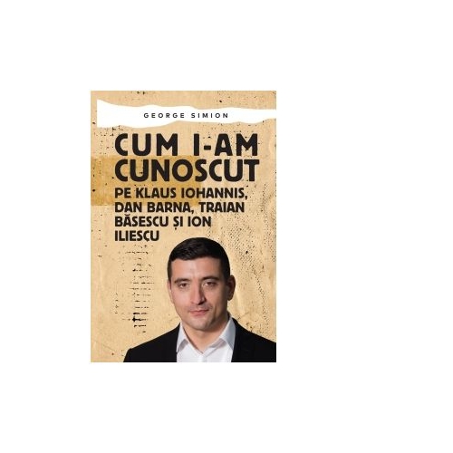 Cum i-am cunoscut pe Klaus Iohannis, Dan Barna, Traian Basescu si Ion Iliescu - George Simion