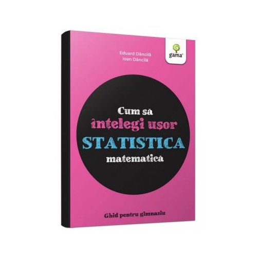 Cum sa intelegi usor statistica matematica. Ghid pentru gimnaziu. Colectia cum sa reusesti fara sa tocesti - Ioan Dancila, Eduard Dancila
