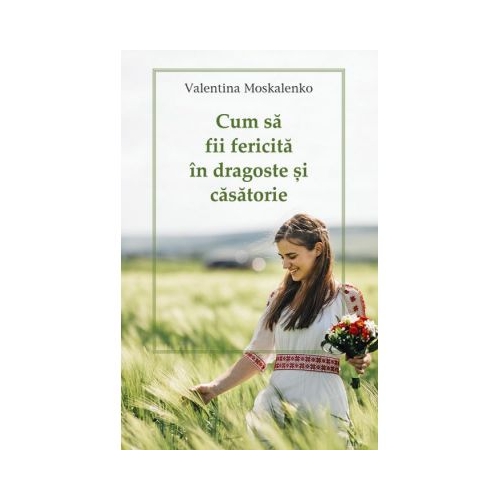 Cum sa fii fericita in dragoste si casatorie - Valentina Moskalenko